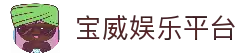 宝威娱乐官方网站 - 全球顶级娱乐平台